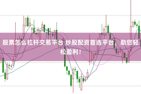 股票怎么杠杆交易平台 炒股配资首选平台，助您轻松盈利！