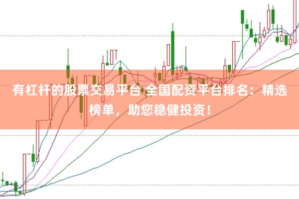 有杠杆的股票交易平台 全国配资平台排名：精选榜单，助您稳健投资！