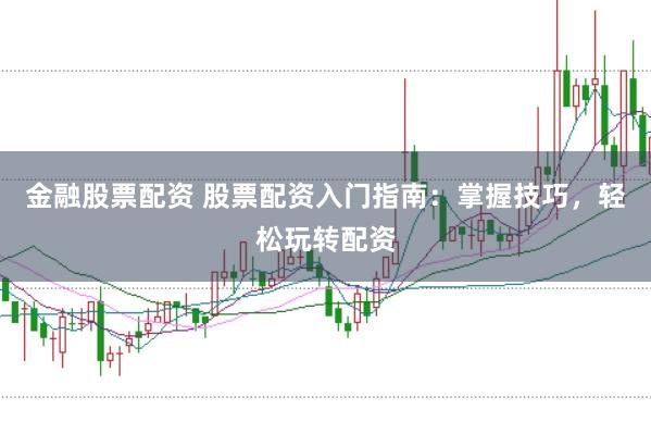 金融股票配资 股票配资入门指南:掌握技巧,轻松玩转配资