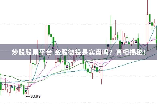 炒股股票平台 金股微投是实盘吗？真相揭秘！