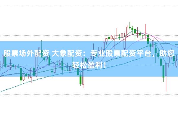 股票场外配资 大象配资：专业股票配资平台，助您轻松盈利！