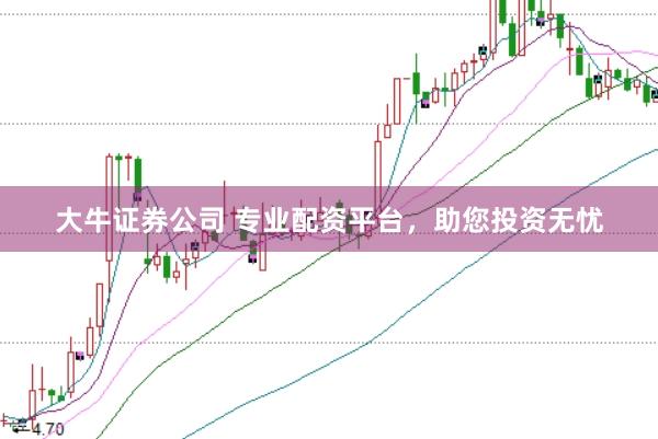 大牛证券公司 专业配资平台，助您投资无忧