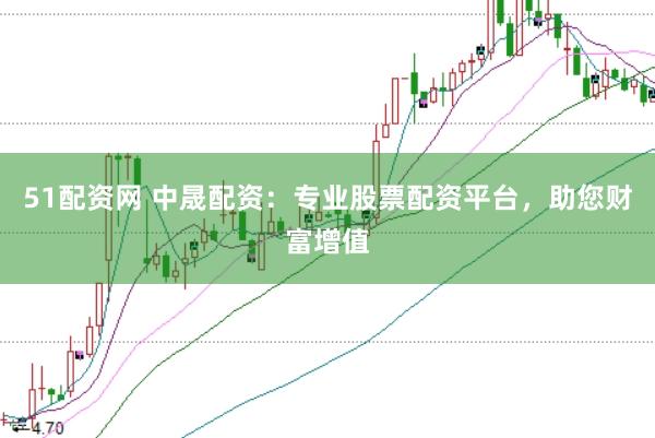 51配资网 中晟配资：专业股票配资平台，助您财富增值