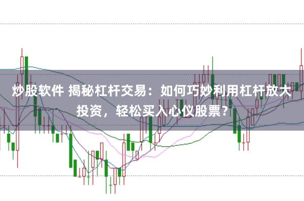 炒股软件 揭秘杠杆交易：如何巧妙利用杠杆放大投资，轻松买入心仪股票？