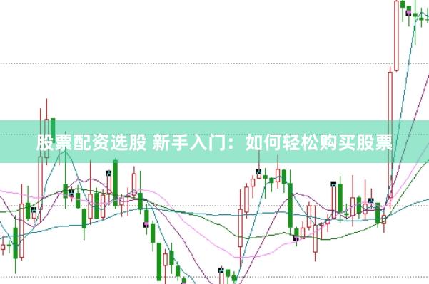 股票配资选股 新手入门：如何轻松购买股票
