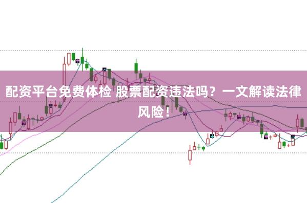 配资平台免费体检 股票配资违法吗？一文解读法律风险！