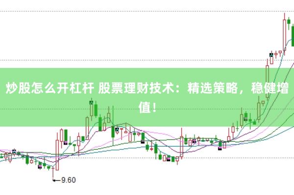 炒股怎么开杠杆 股票理财技术：精选策略，稳健增值！