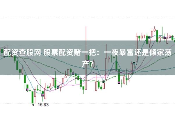配资查股网 股票配资赌一把：一夜暴富还是倾家荡产？