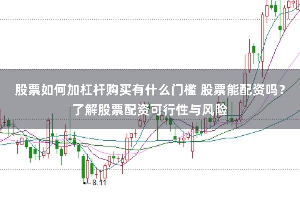 股票如何加杠杆购买有什么门槛 股票能配资吗？了解股票配资可行性与风险