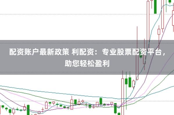 配资账户最新政策 利配资：专业股票配资平台，助您轻松盈利