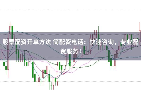 股票配资开单方法 简配资电话：快速咨询，专业配资服务！