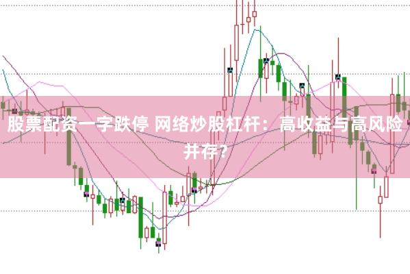 股票配资一字跌停 网络炒股杠杆：高收益与高风险并存？