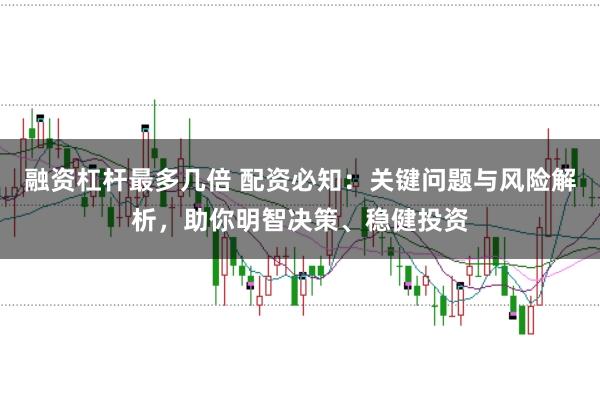 融资杠杆最多几倍 配资必知：关键问题与风险解析，助你明智决策、稳健投资