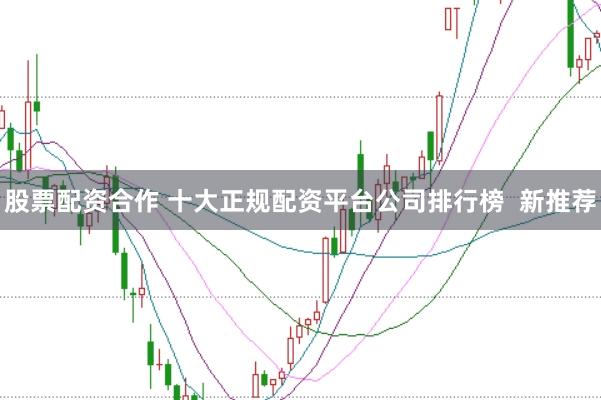 股票配资合作 十大正规配资平台公司排行榜  新推荐