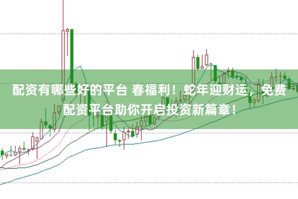 配资有哪些好的平台 春福利！蛇年迎财运，免费配资平台助你开启投资新篇章！