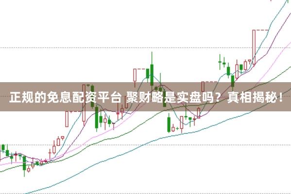 正规的免息配资平台 聚财略是实盘吗？真相揭秘！