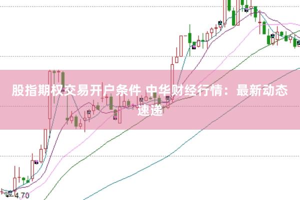 股指期权交易开户条件 中华财经行情:最新动态速递