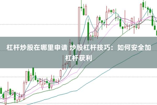 杠杆炒股在哪里申请 炒股杠杆技巧:如何安全加杠杆获利
