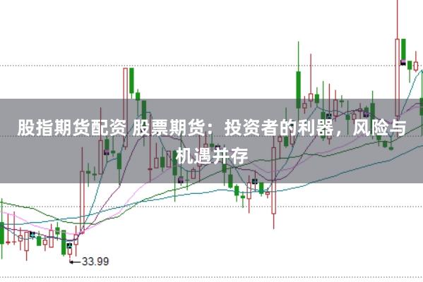 股指期货配资 股票期货：投资者的利器，风险与机遇并存