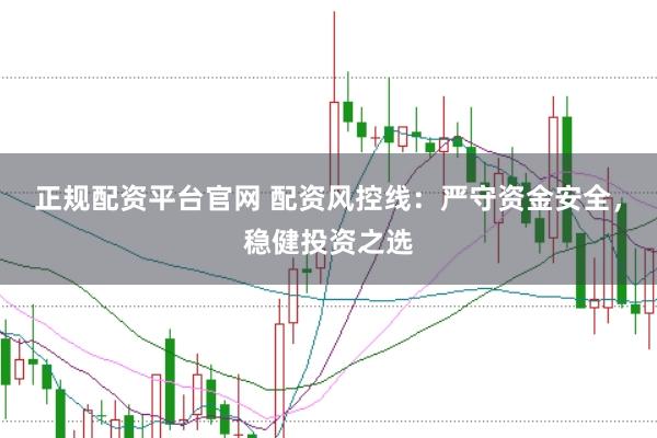 正规配资平台官网 配资风控线：严守资金安全，稳健投资之选