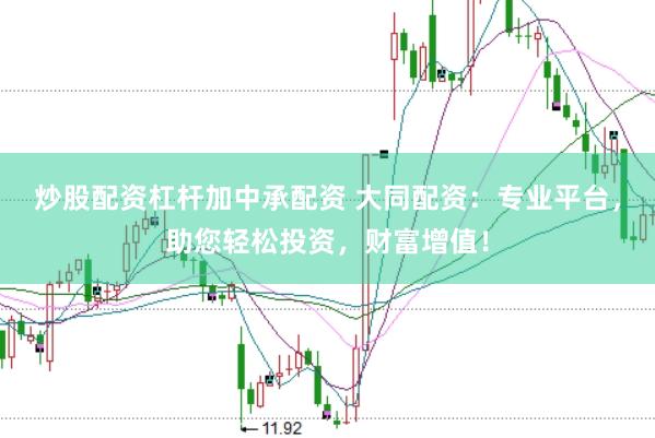 炒股配资杠杆加中承配资 大同配资：专业平台，助您轻松投资，财富增值！
