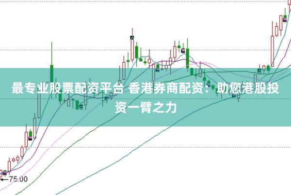 最专业股票配资平台 香港券商配资：助您港股投资一臂之力