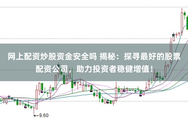 网上配资炒股资金安全吗 揭秘：探寻最好的股票配资公司，助力投资者稳健增值！