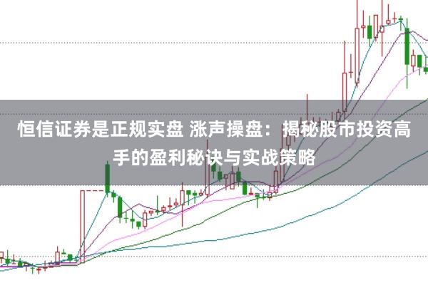 恒信证券是正规实盘 涨声操盘:揭秘股市投资高手的盈利秘诀与实战策略