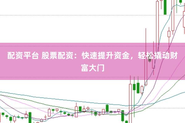 配资平台 股票配资：快速提升资金，轻松撬动财富大门