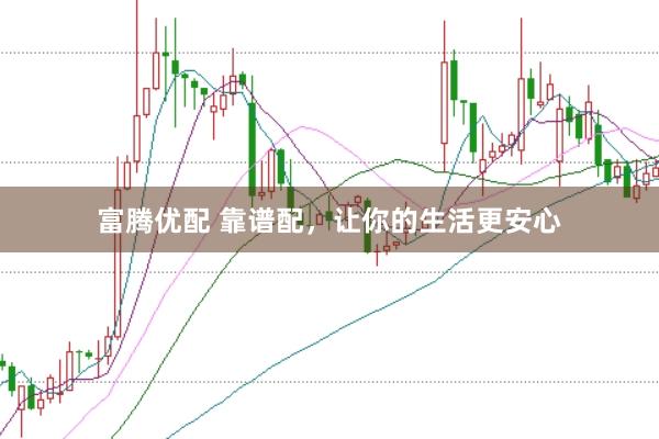 富腾优配 靠谱配，让你的生活更安心
