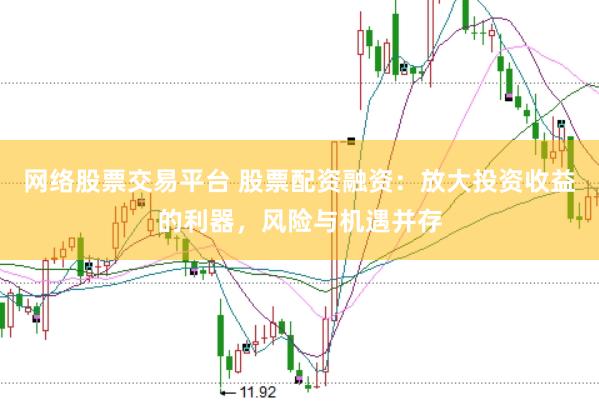 网络股票交易平台 股票配资融资:放大投资收益的利器,风险与机遇并存
