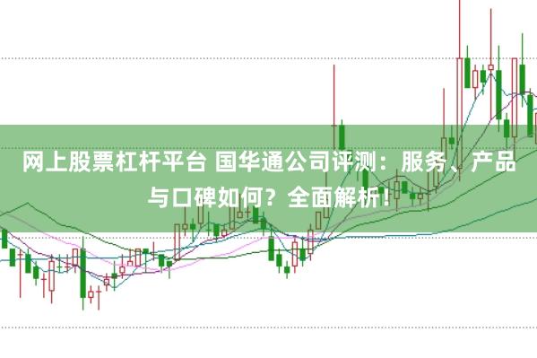 网上股票杠杆平台 国华通公司评测:服务、产品与口碑如何?全面解析!