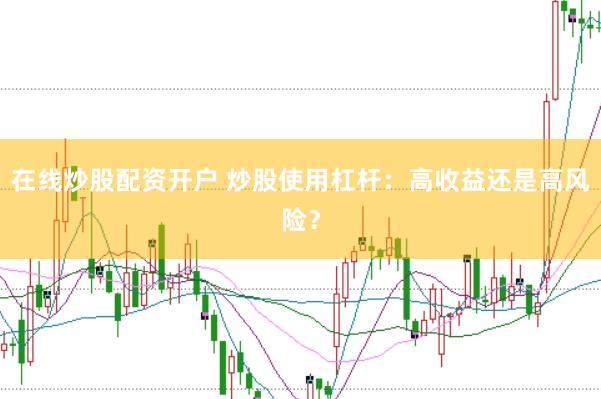 在线炒股配资开户 炒股使用杠杆:高收益还是高风险?