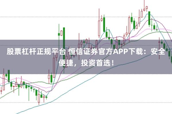 股票杠杆正规平台 恒信证券官方APP下载：安全便捷，投资首选！