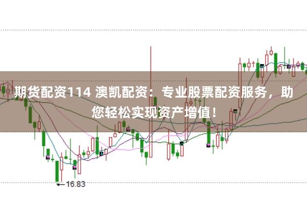 期货配资114 澳凯配资：专业股票配资服务，助您轻松实现资产增值！