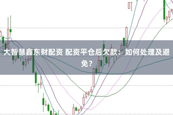 大智慧鑫东财配资 配资平仓后欠款：如何处理及避免？