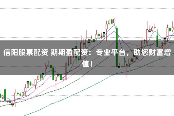 信阳股票配资 期期盈配资：专业平台，助您财富增值！