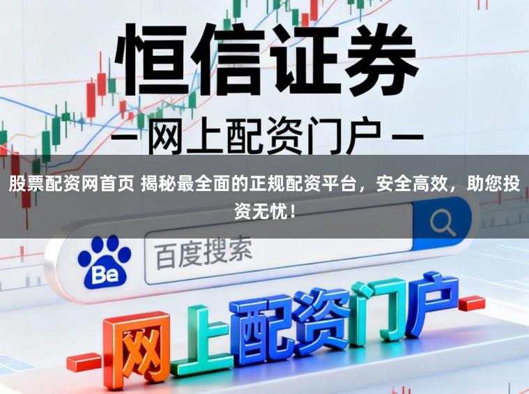 股票配资网首页 揭秘最全面的正规配资平台，安全高效，助您投资无忧！