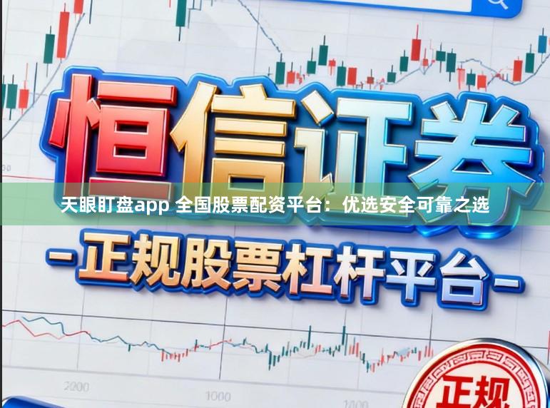 天眼盯盘app 全国股票配资平台：优选安全可靠之选