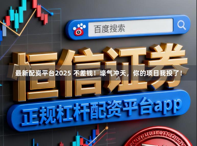 最新配资平台2025 不差钱!壕气冲天,你的项目我投了!
