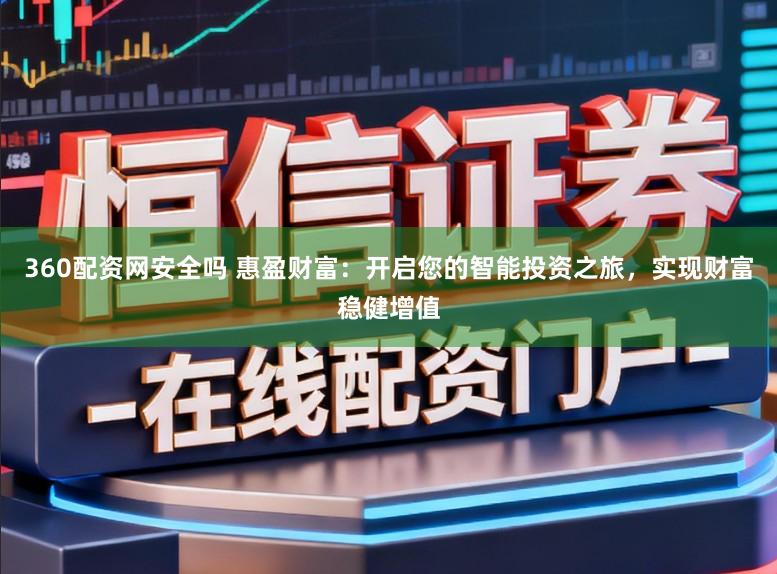 360配资网安全吗 惠盈财富：开启您的智能投资之旅，实现财富稳健增值