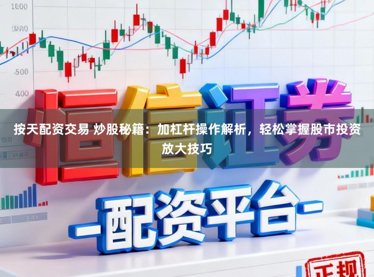 按天配资交易 炒股秘籍:加杠杆操作解析,轻松掌握股市投资放大技巧