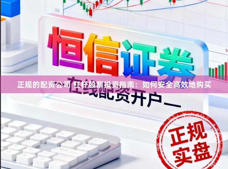 正规的配资公司 杠杆股票投资指南：如何安全高效地购买