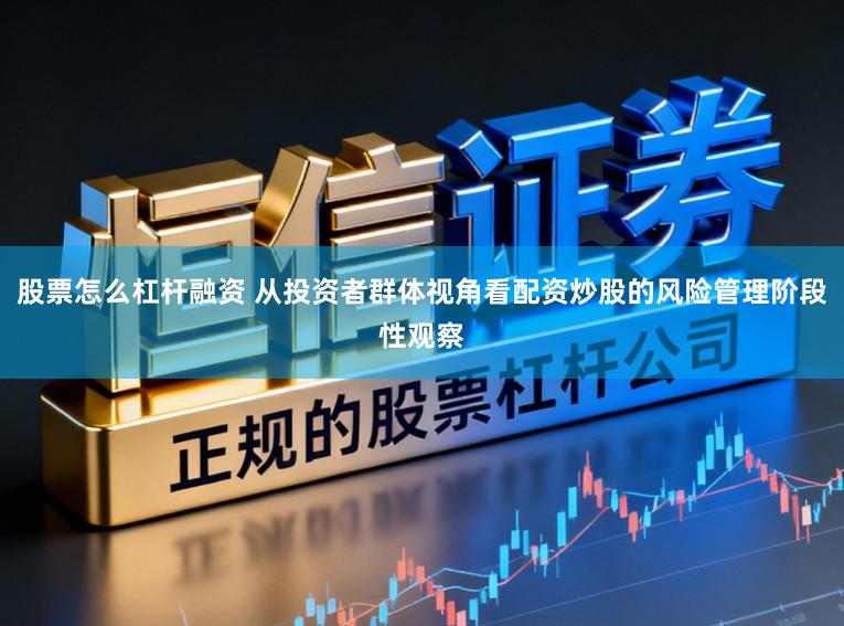 股票怎么杠杆融资 从投资者群体视角看配资炒股的风险管理阶段性观察