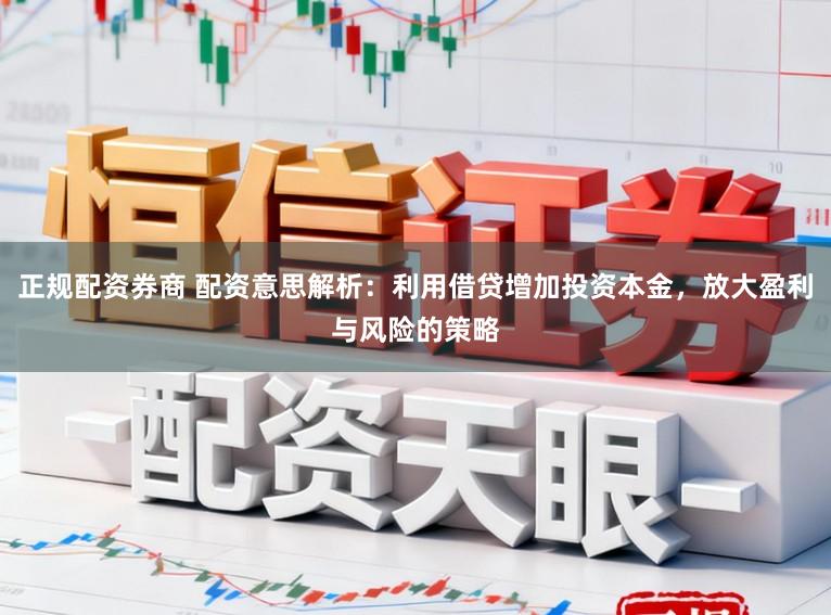 正规配资券商 配资意思解析：利用借贷增加投资本金，放大盈利与风险的策略