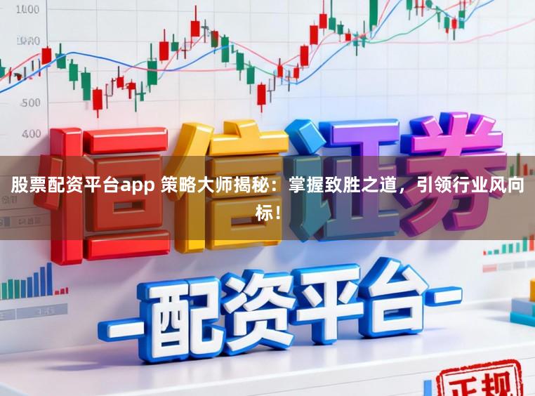 股票配资平台app 策略大师揭秘：掌握致胜之道，引领行业风向标！