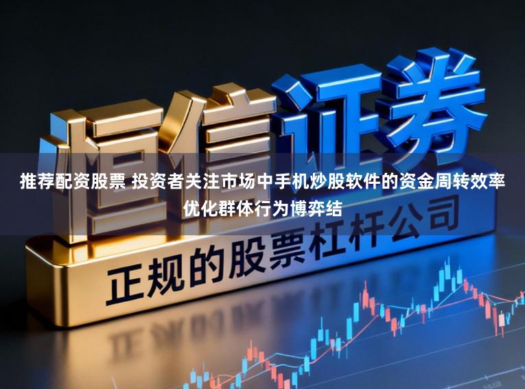 推荐配资股票 投资者关注市场中手机炒股软件的资金周转效率优化群体行为博弈结