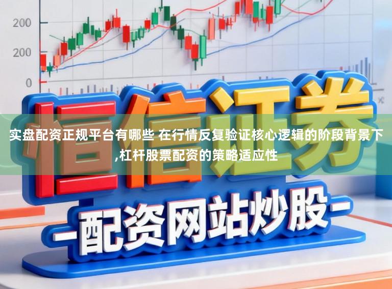 实盘配资正规平台有哪些 在行情反复验证核心逻辑的阶段背景下，杠杆股票配资的策略适应性
