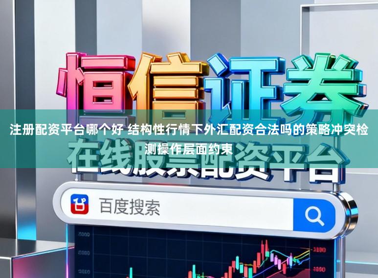 注册配资平台哪个好 结构性行情下外汇配资合法吗的策略冲突检测操作层面约束