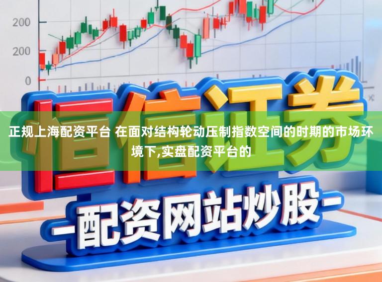 正规上海配资平台 在面对结构轮动压制指数空间的时期的市场环境下,实盘配资平台的